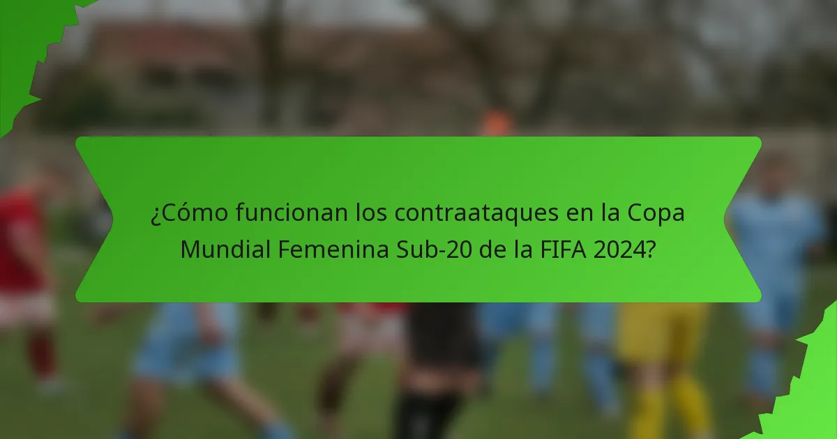 ¿Cómo funcionan los contraataques en la Copa Mundial Femenina Sub-20 de la FIFA 2024?