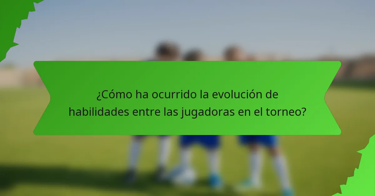 ¿Cómo ha ocurrido la evolución de habilidades entre las jugadoras en el torneo?