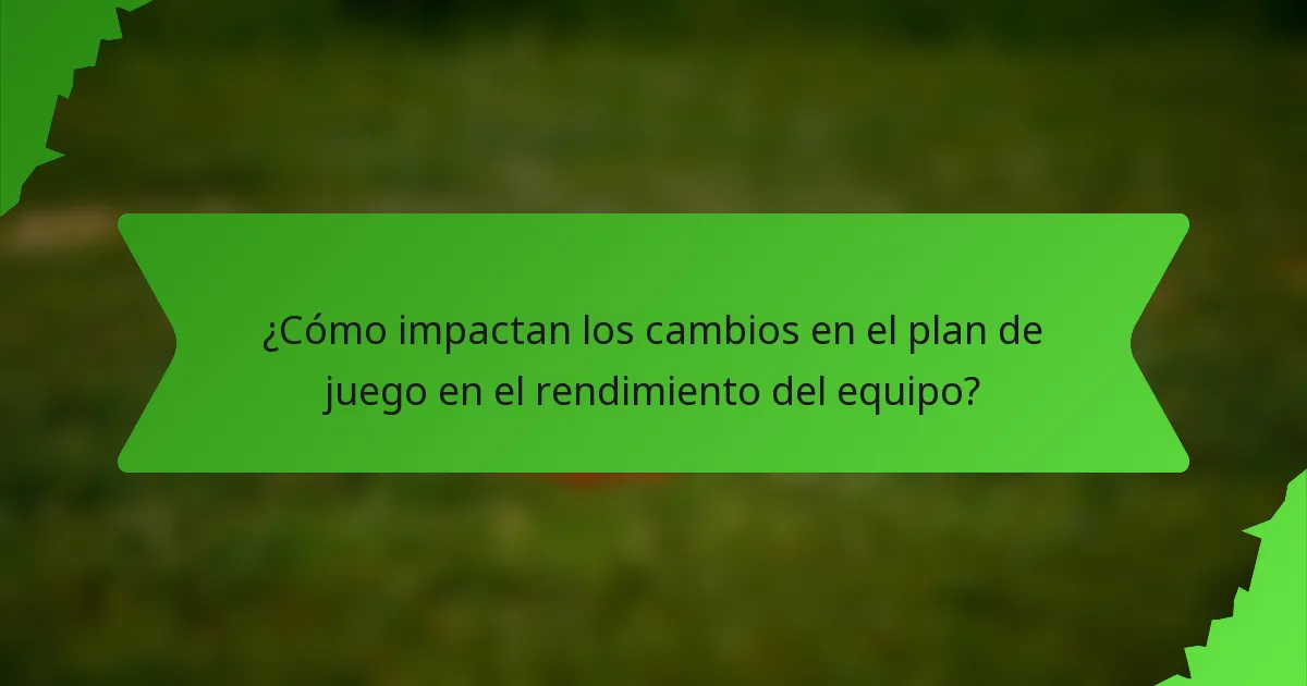 ¿Cómo impactan los cambios en el plan de juego en el rendimiento del equipo?