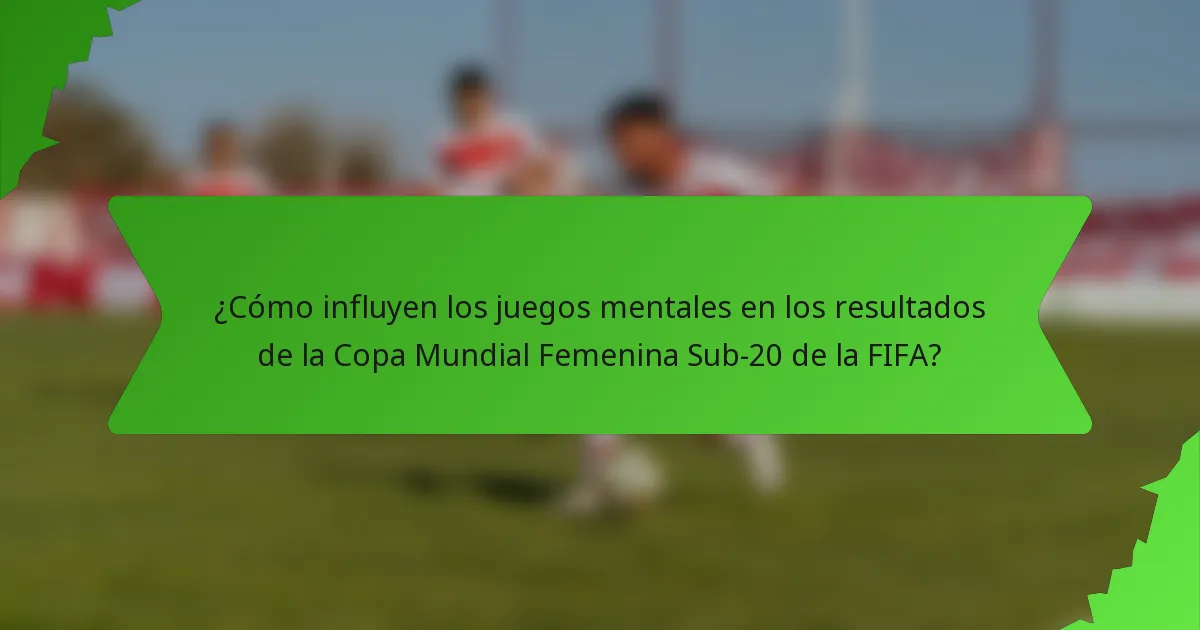 ¿Cómo influyen los juegos mentales en los resultados de la Copa Mundial Femenina Sub-20 de la FIFA?