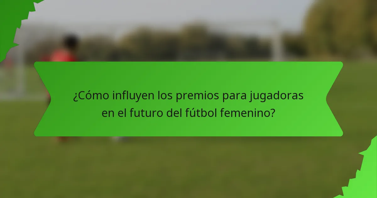 ¿Cómo influyen los premios para jugadoras en el futuro del fútbol femenino?