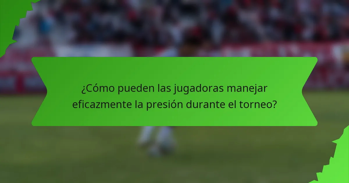 ¿Cómo pueden las jugadoras manejar eficazmente la presión durante el torneo?