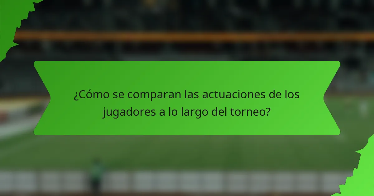 ¿Cómo se comparan las actuaciones de los jugadores a lo largo del torneo?