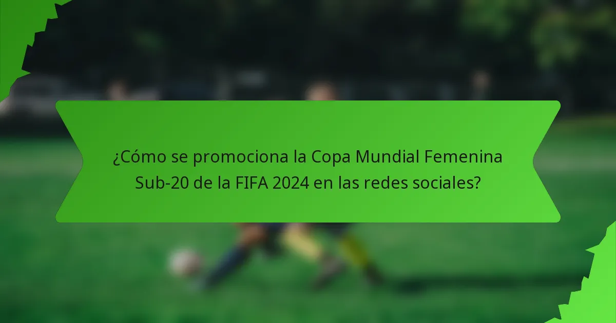 ¿Cómo se promociona la Copa Mundial Femenina Sub-20 de la FIFA 2024 en las redes sociales?