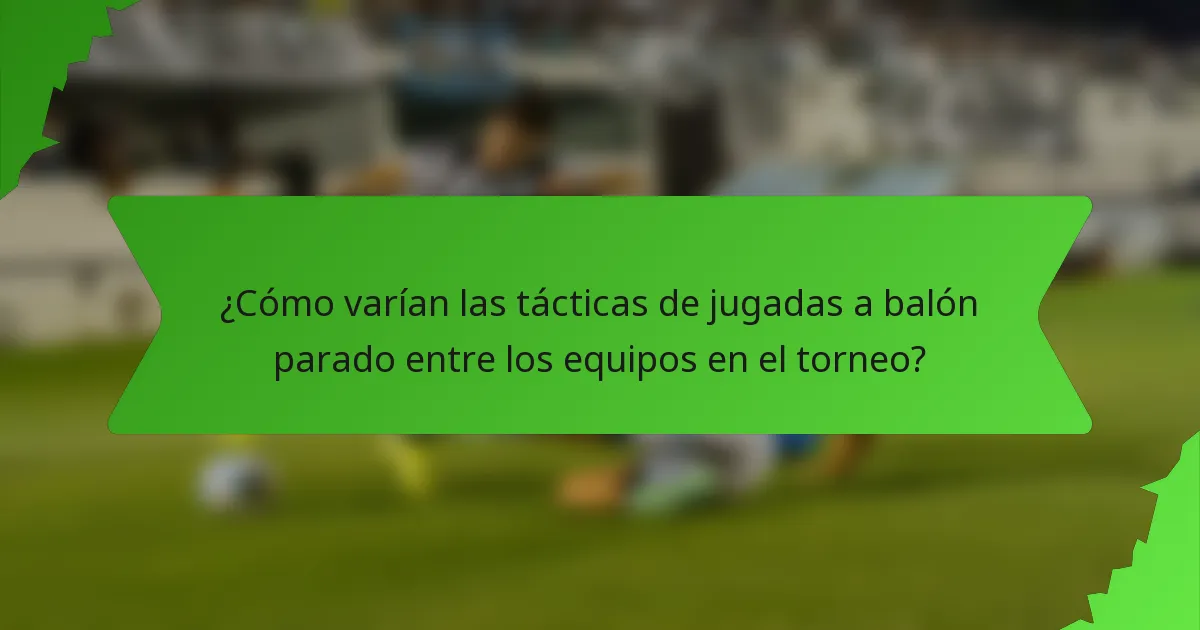 ¿Cómo varían las tácticas de jugadas a balón parado entre los equipos en el torneo?