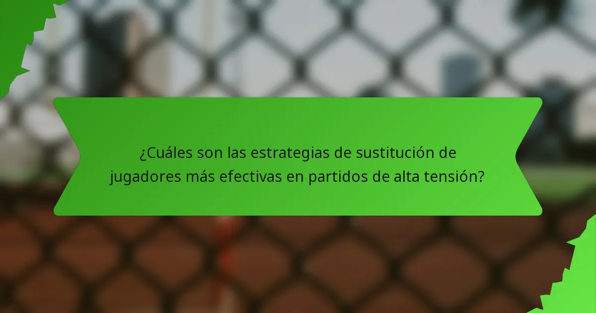 ¿Cuáles son las estrategias de sustitución de jugadores más efectivas en partidos de alta tensión?