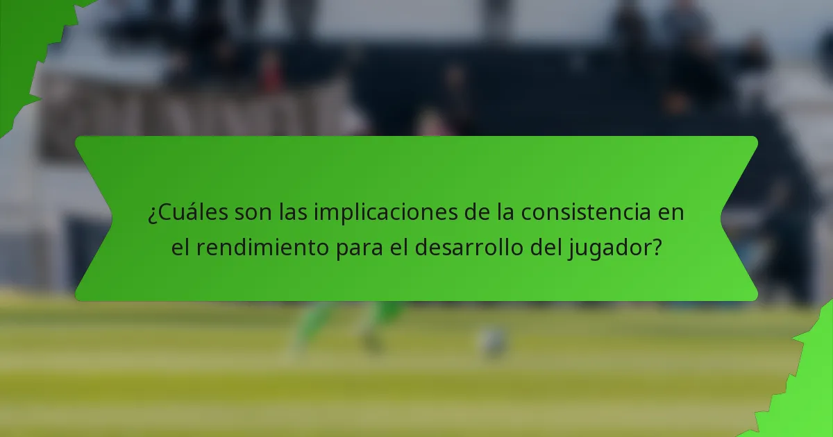 ¿Cuáles son las implicaciones de la consistencia en el rendimiento para el desarrollo del jugador?