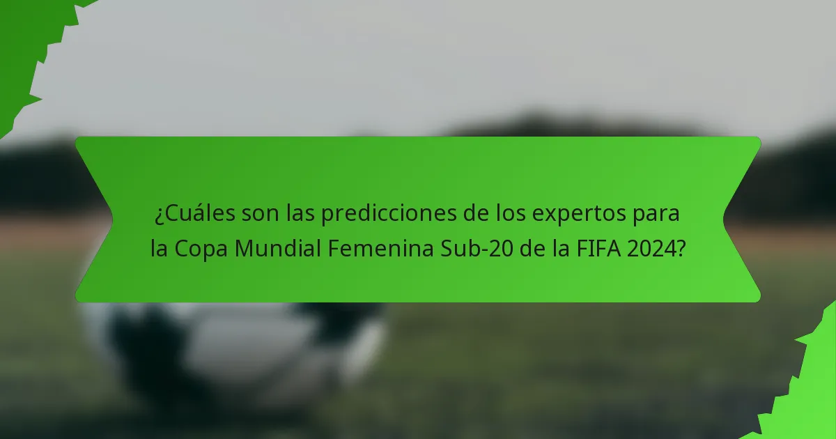 ¿Cuáles son las predicciones de los expertos para la Copa Mundial Femenina Sub-20 de la FIFA 2024?