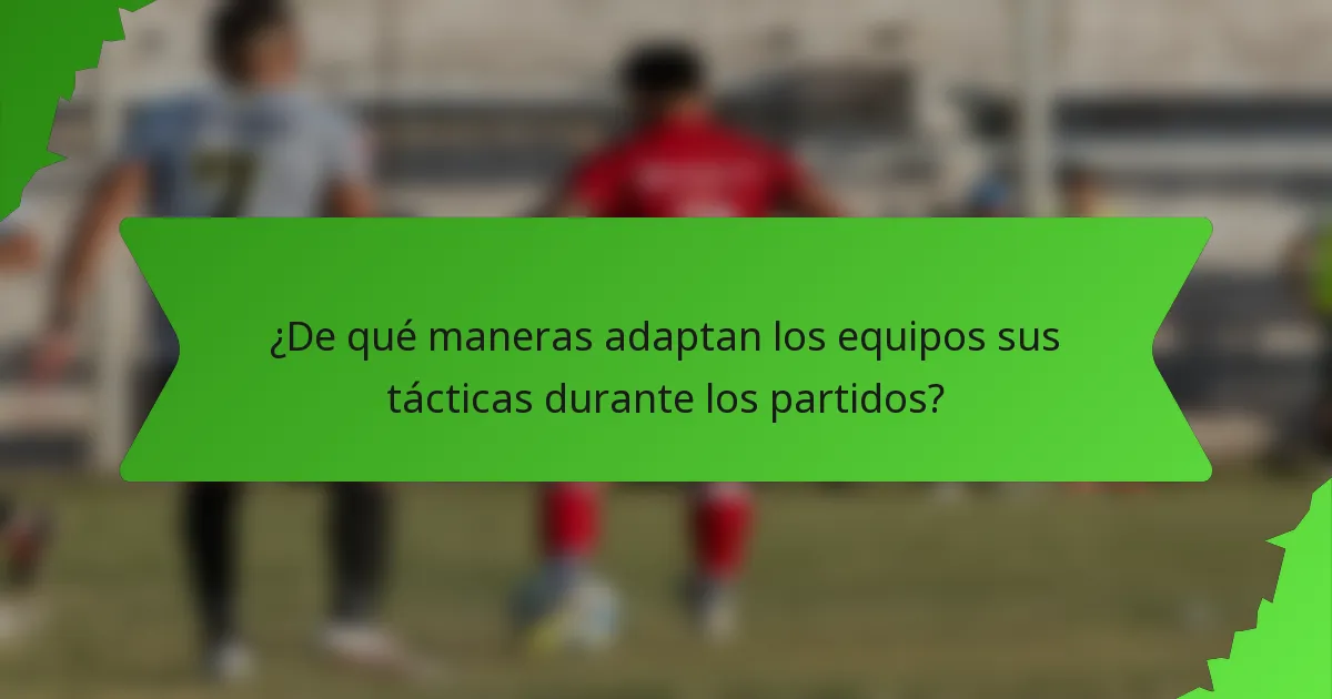 ¿De qué maneras adaptan los equipos sus tácticas durante los partidos?