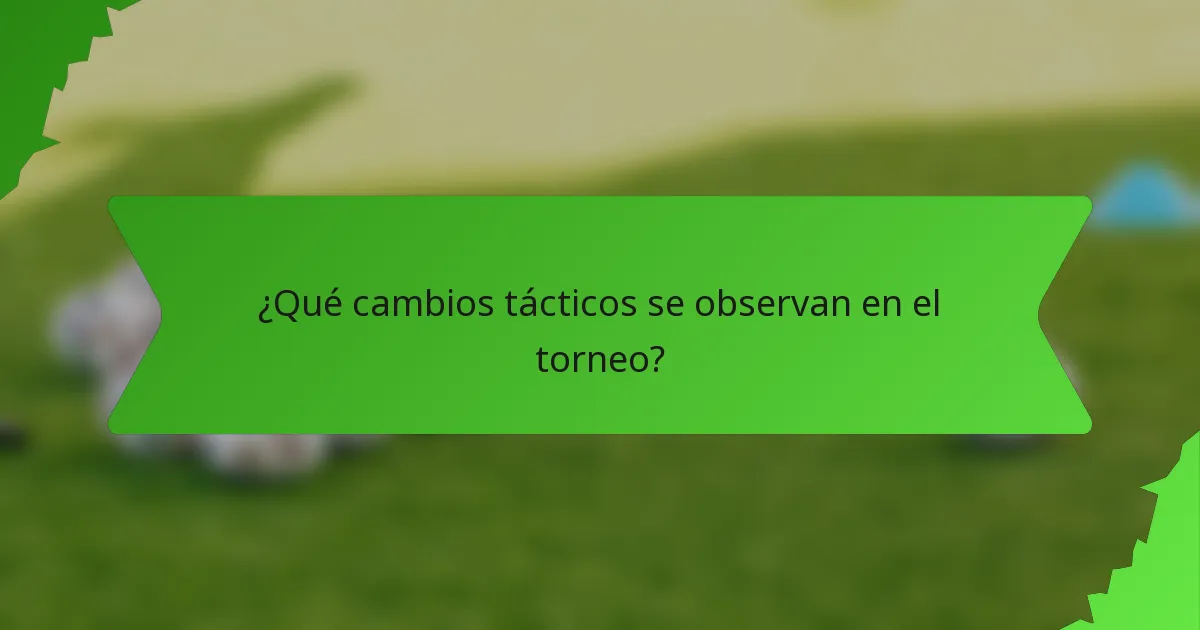 ¿Qué cambios tácticos se observan en el torneo?