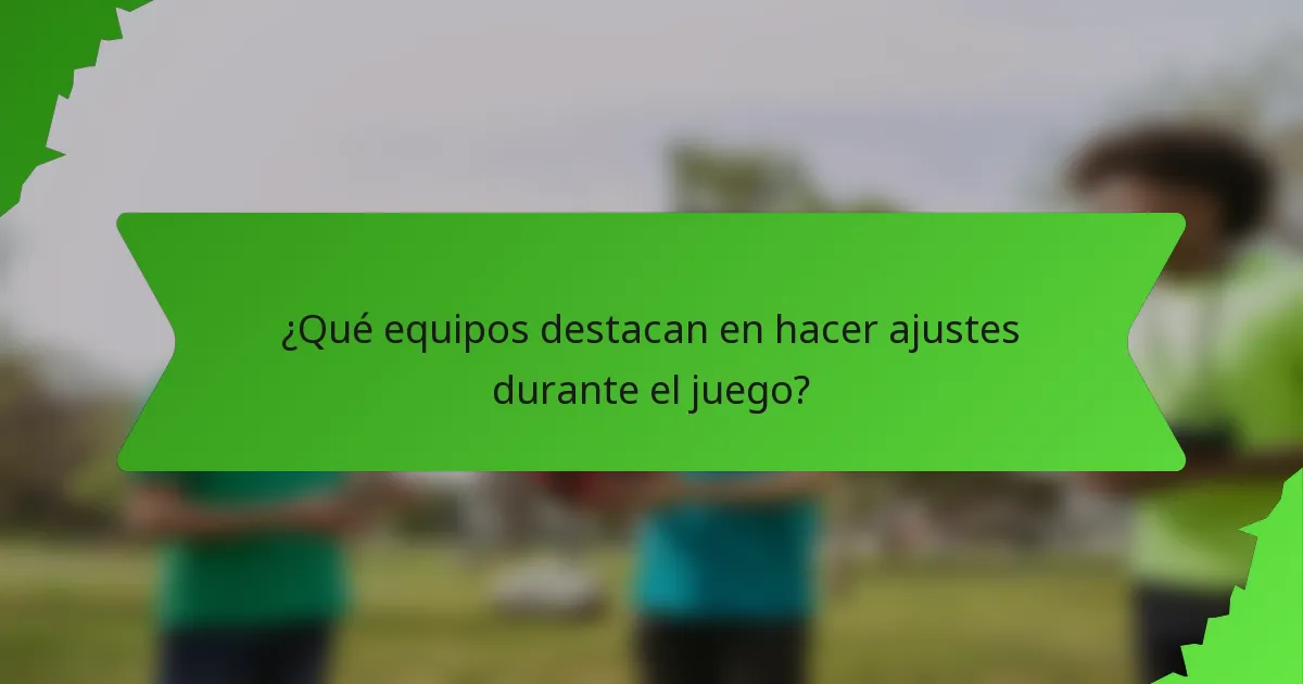 ¿Qué equipos destacan en hacer ajustes durante el juego?