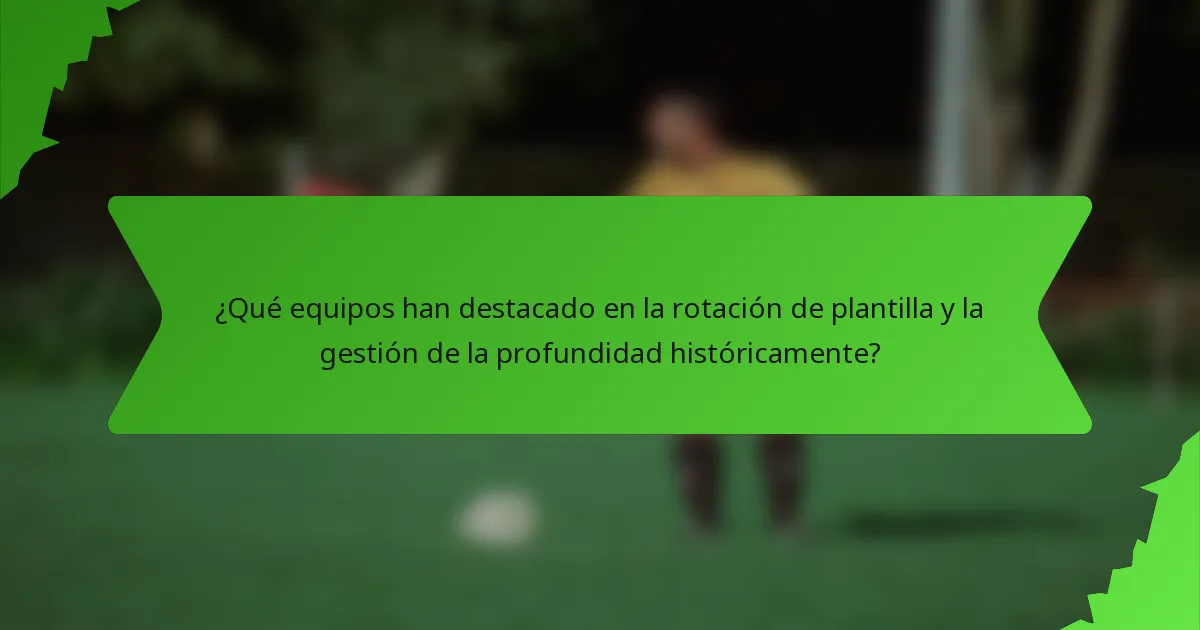 ¿Qué equipos han destacado en la rotación de plantilla y la gestión de la profundidad históricamente?