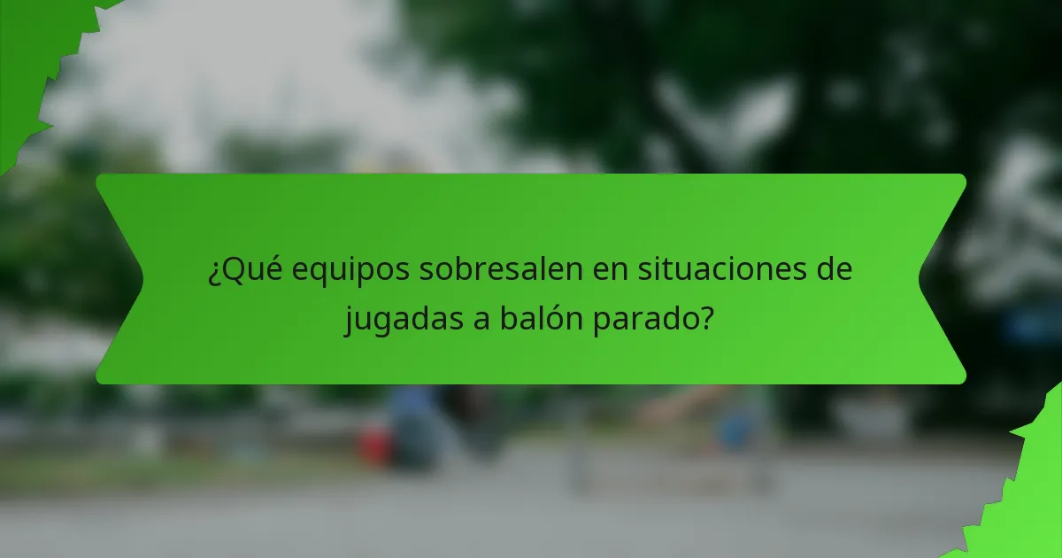 ¿Qué equipos sobresalen en situaciones de jugadas a balón parado?