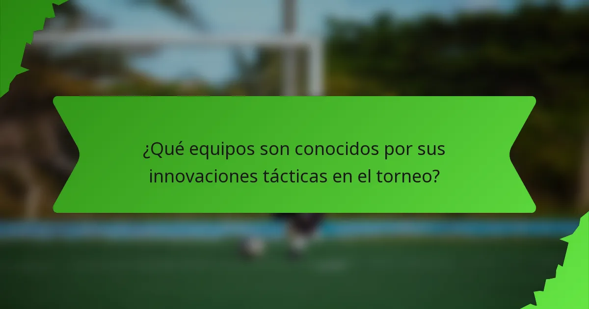 ¿Qué equipos son conocidos por sus innovaciones tácticas en el torneo?