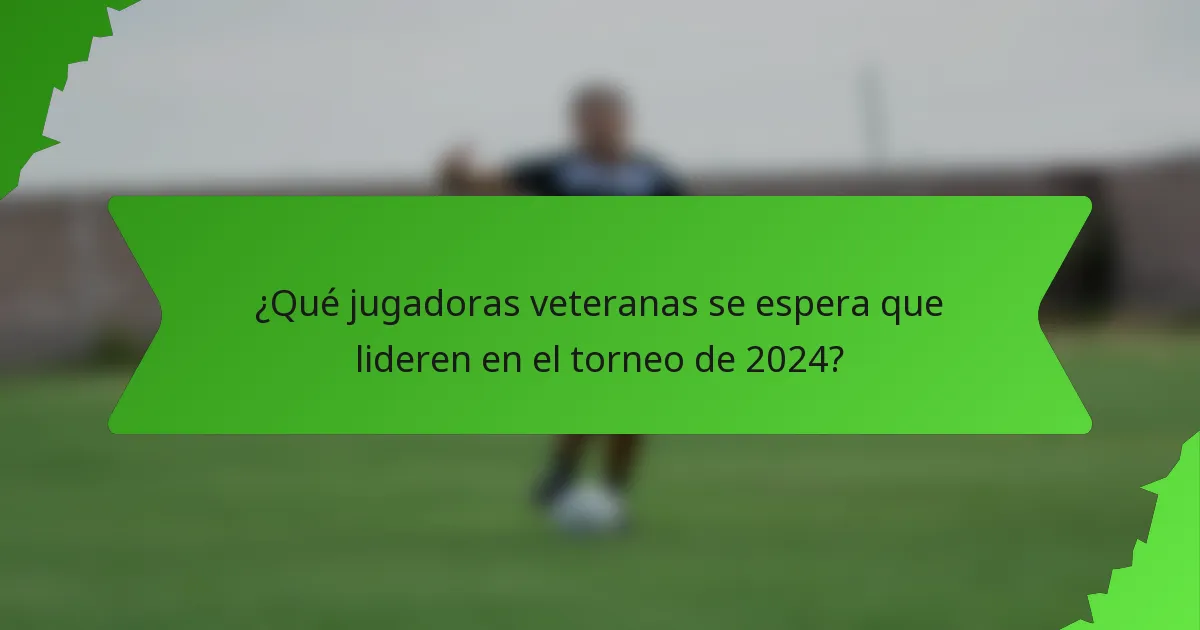 ¿Qué jugadoras veteranas se espera que lideren en el torneo de 2024?