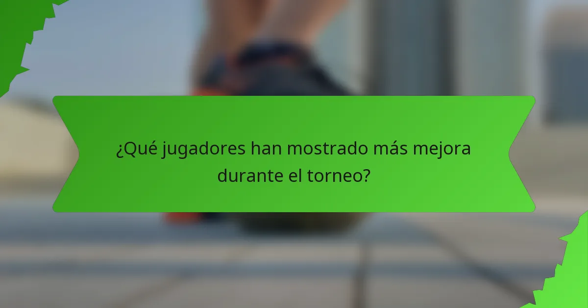 ¿Qué jugadores han mostrado más mejora durante el torneo?