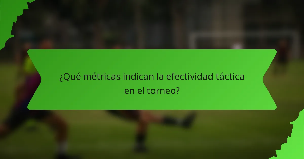 ¿Qué métricas indican la efectividad táctica en el torneo?