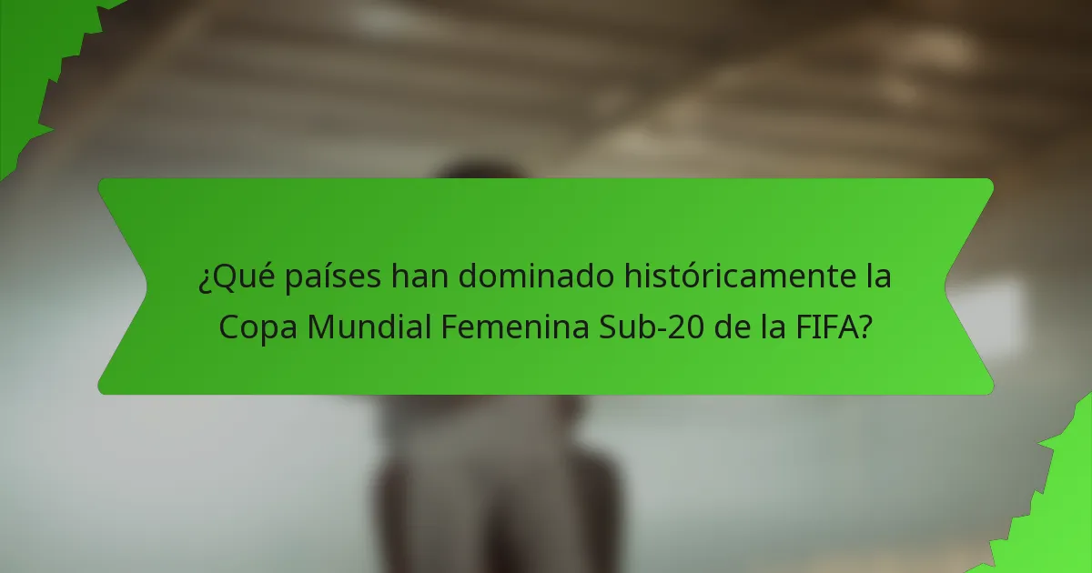 ¿Qué países han dominado históricamente la Copa Mundial Femenina Sub-20 de la FIFA?