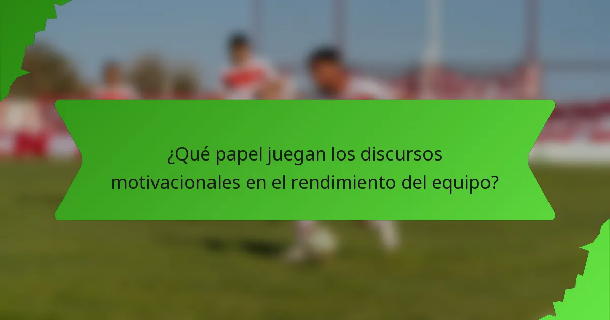 ¿Qué papel juegan los discursos motivacionales en el rendimiento del equipo?