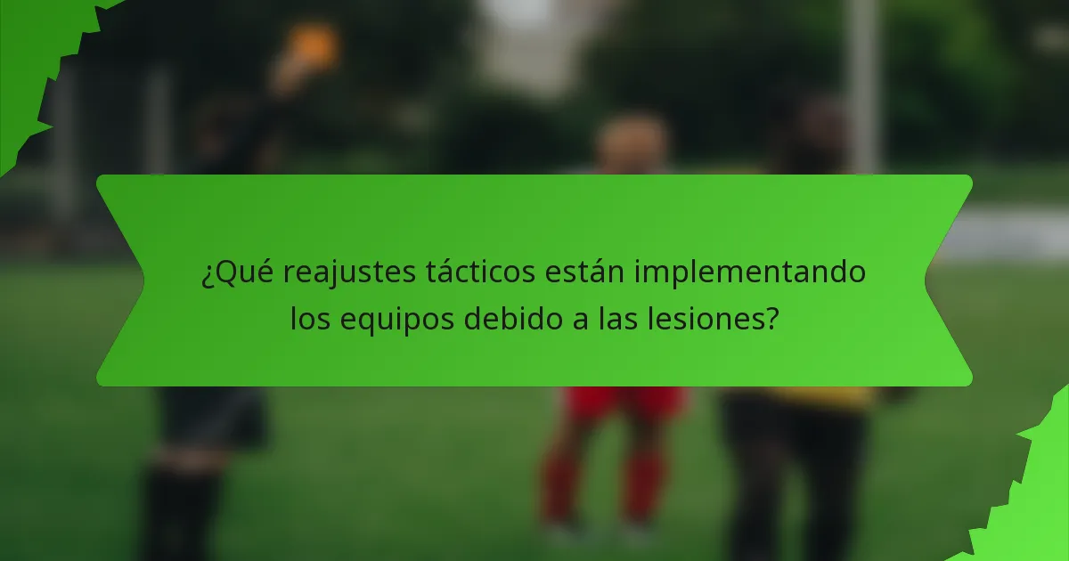 ¿Qué reajustes tácticos están implementando los equipos debido a las lesiones?