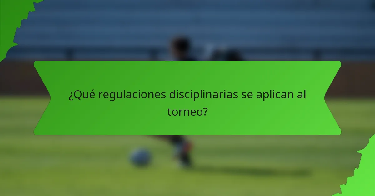 ¿Qué regulaciones disciplinarias se aplican al torneo?