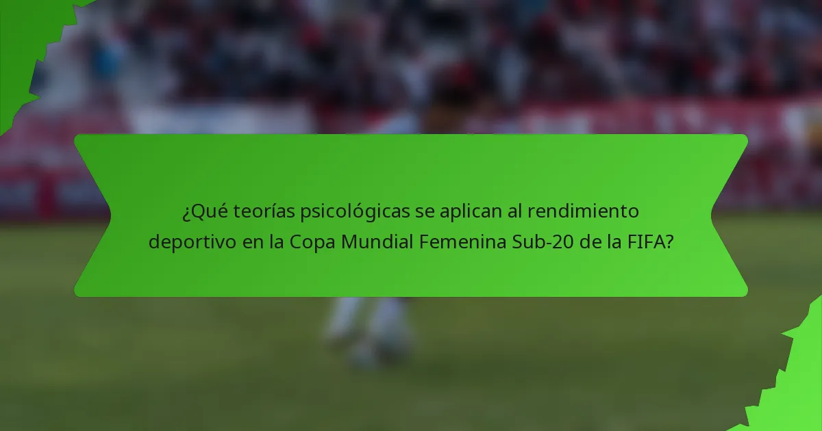 ¿Qué teorías psicológicas se aplican al rendimiento deportivo en la Copa Mundial Femenina Sub-20 de la FIFA?