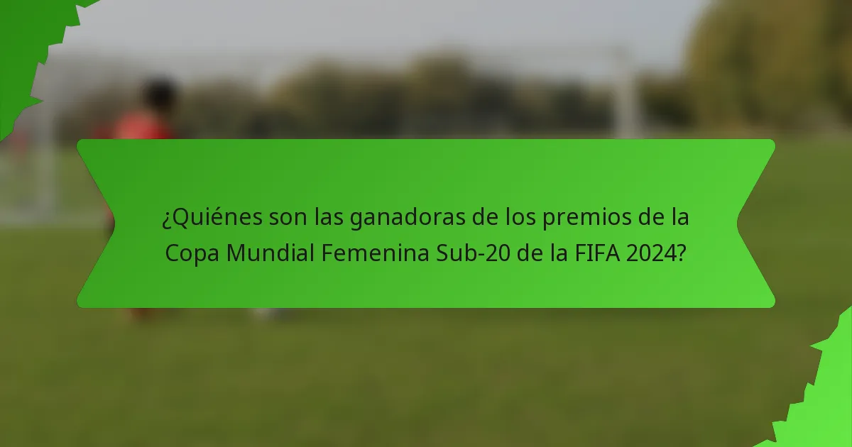 ¿Quiénes son las ganadoras de los premios de la Copa Mundial Femenina Sub-20 de la FIFA 2024?